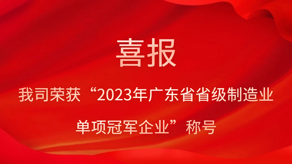 我司榮獲“2023年廣東省省級(jí)制造業(yè)單項(xiàng)冠軍企業(yè)”稱(chēng)號(hào)